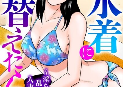 主婦が水着に着替えたら〜淫らに乱れる人妻の肢体〜