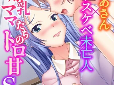 爆乳ママたちのトロ甘SEX〜淫乱かあさん×ドスケベ未亡人〜 モザイク版