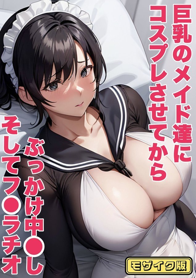 巨乳のメイド達にコスプレさせてから ぶっかけ中●し そしてフ●ラチオ モザイク版（単話） エロ画像 001