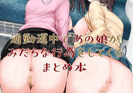 通勤道中であの娘がみだらな行為をしてくるまとめ本