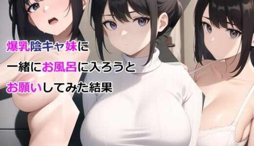 爆乳陰キャ妹に一緒にお風呂に入ろうとお願いしてみた結果