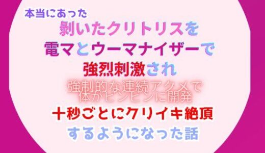 本当にあった、？いたクリトリスを電マとウーマナイザーで強烈刺激され、強●的な連続アクメで体をビンビンに開発、十秒ごとにクリイキ絶頂するようになった話