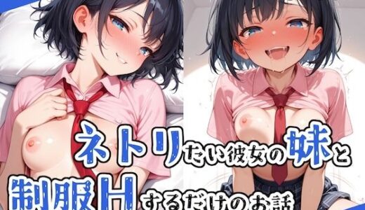 ネトリたい彼女の妹と制服Hするだけのお話