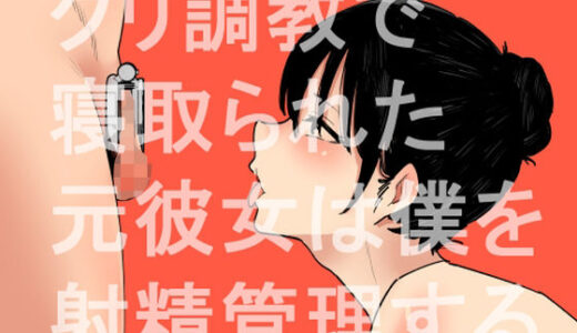 クリ調教で寝取られた元彼女は僕を射精管理する【蜂蜂蜂】