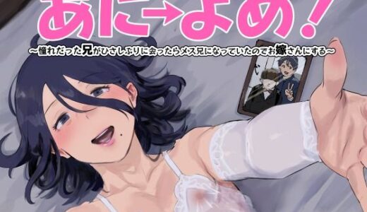 あに→よめ！ 〜憧れだった兄がひさしぶりに会ったらメス兄になっていたのでお嫁さんにする〜【ごまブラザーズ】