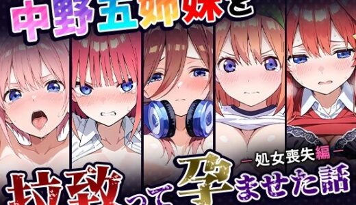 中野五姉妹を拉致って孕ませた話〜処女喪失編〜【中野家】