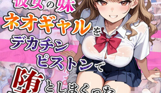 彼女の妹ネオギャルをデカチンピストンで堕としまくった【はるみつ堂】
