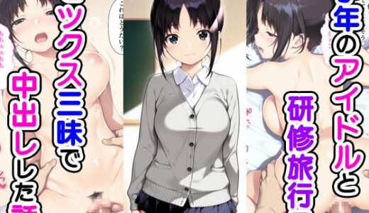 学年のアイドルと研修旅行でセックス三昧で中出しでした話【種付け彦】
