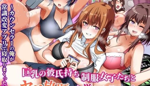巨乳の彼氏持ち制服女子たちとヤリ放題の学園ハーレム〜カウンセラーの俺が常識改変アプリで寝取りまくった話〜【NCP】