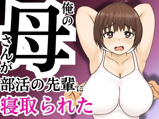 俺の母さんが部活の先輩に寝取られた【すんまじ】