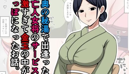 山奥の秘湯で出逢った未亡人女将のサービスが過激すぎて金玉の中が空っぽになったお話。【おばすこソウル】