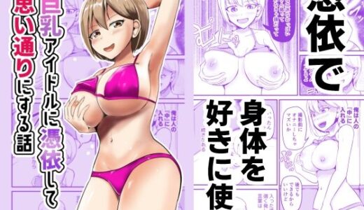 巨乳アイドルに憑依して思い通りにする話【モチと幸せ】